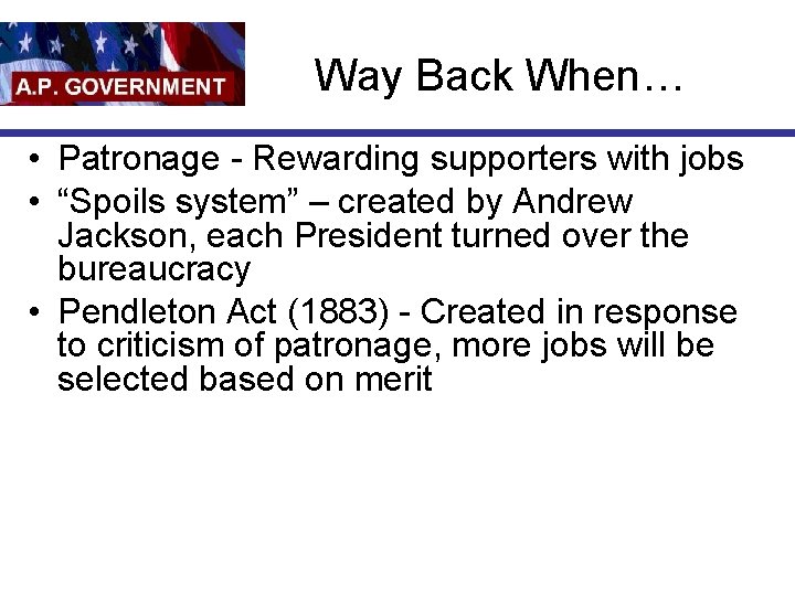 Way Back When… • Patronage - Rewarding supporters with jobs • “Spoils system” –