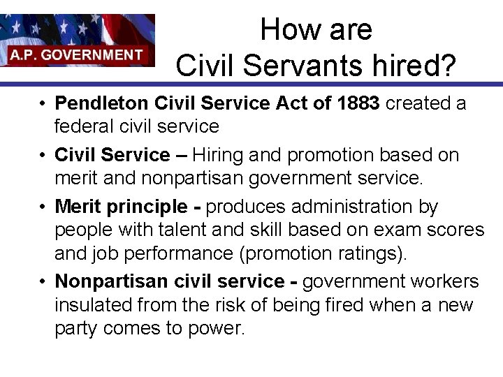 How are Civil Servants hired? • Pendleton Civil Service Act of 1883 created a