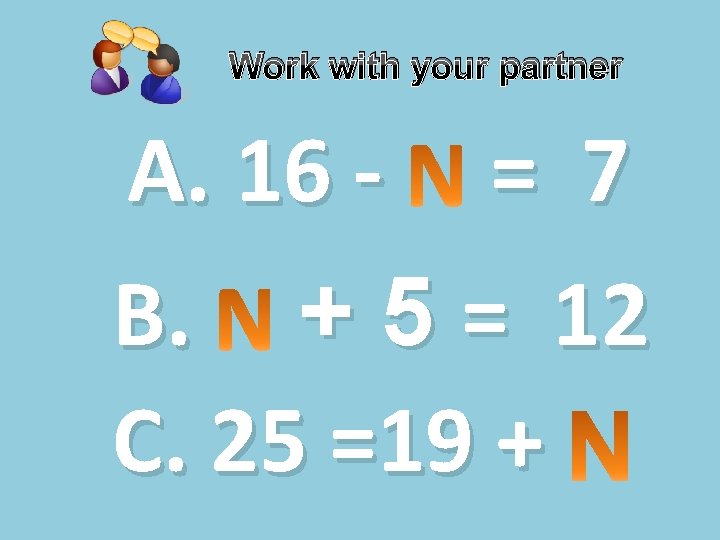 Work with your partner A. 16 - = 7 B. + 5 = 12