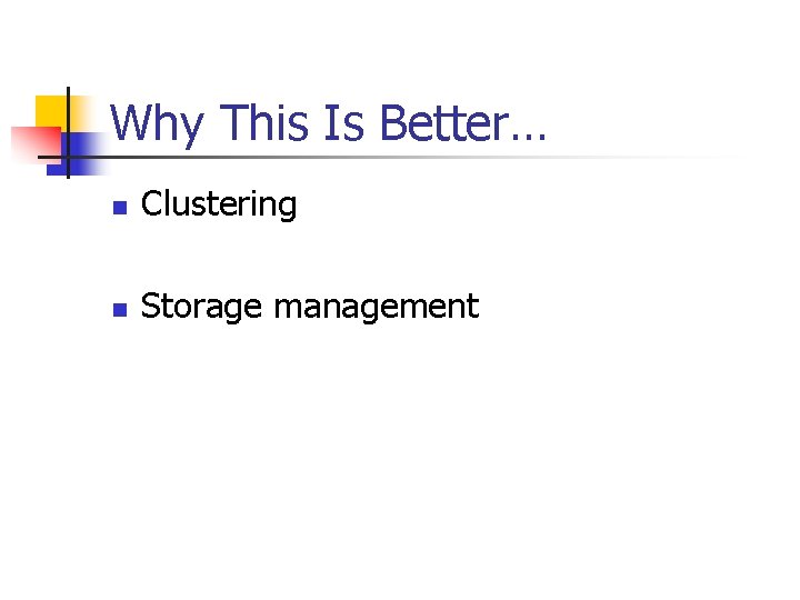 Why This Is Better… n Clustering n Storage management 
