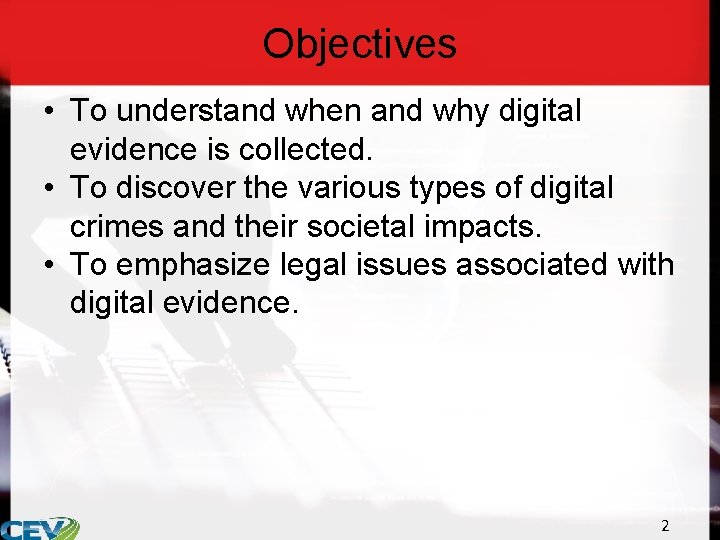 Objectives • To understand when and why digital evidence is collected. • To discover