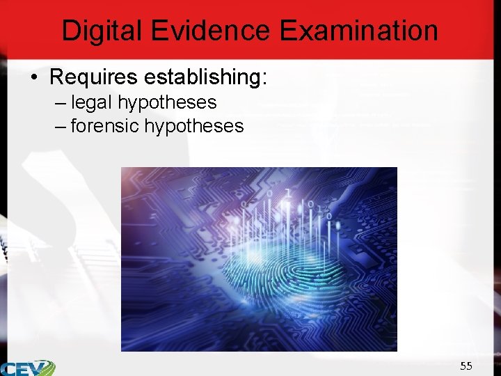Digital Evidence Examination • Requires establishing: – legal hypotheses – forensic hypotheses 55 