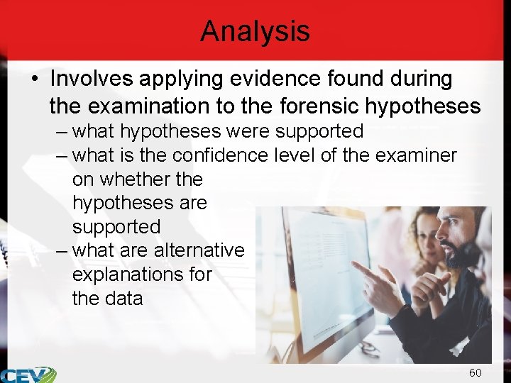 Analysis • Involves applying evidence found during the examination to the forensic hypotheses –