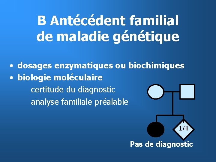 B Antécédent familial de maladie génétique • dosages enzymatiques ou biochimiques • biologie moléculaire