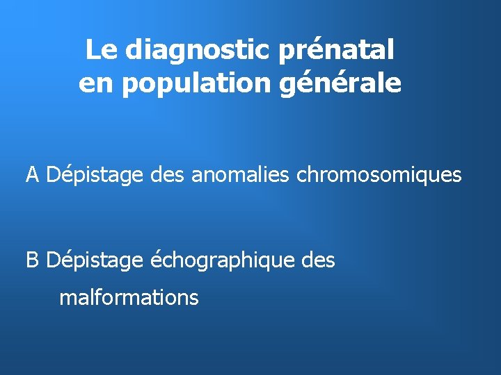 Le diagnostic prénatal en population générale A Dépistage des anomalies chromosomiques B Dépistage échographique