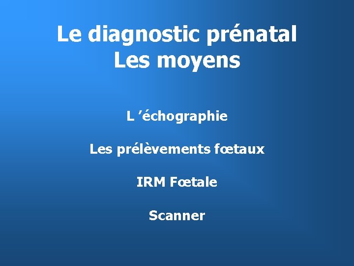 Le diagnostic prénatal Les moyens L ’échographie Les prélèvements fœtaux IRM Fœtale Scanner 