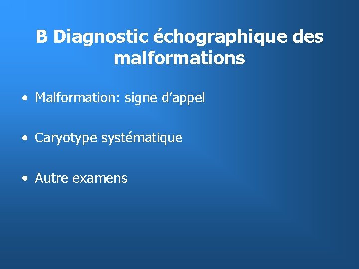 B Diagnostic échographique des malformations • Malformation: signe d’appel • Caryotype systématique • Autre