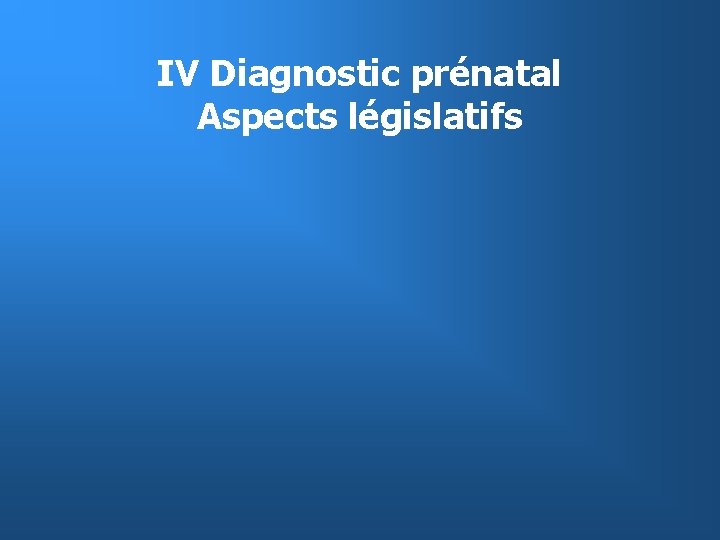 IV Diagnostic prénatal Aspects législatifs 