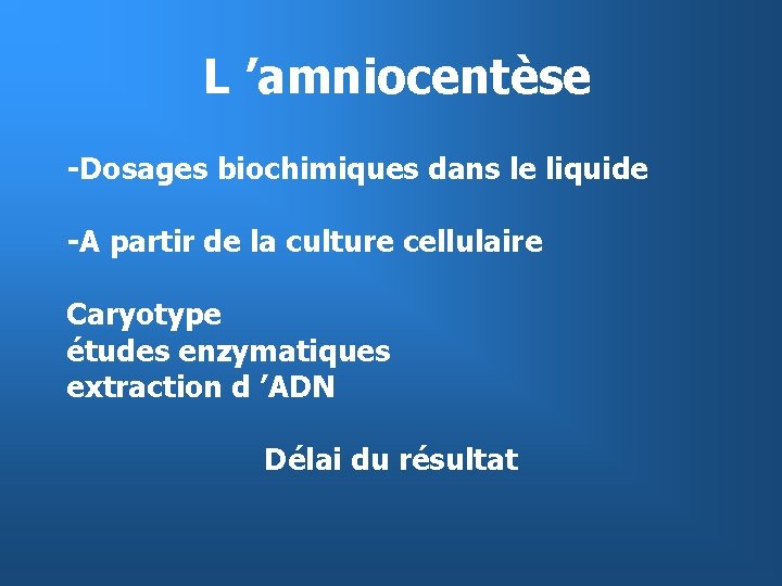 L ’amniocentèse -Dosages biochimiques dans le liquide -A partir de la culture cellulaire Caryotype