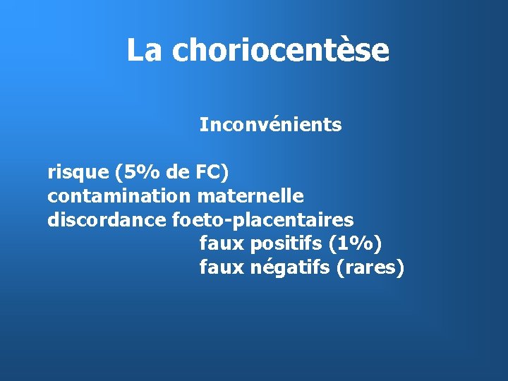 La choriocentèse Inconvénients risque (5% de FC) contamination maternelle discordance foeto-placentaires faux positifs (1%)