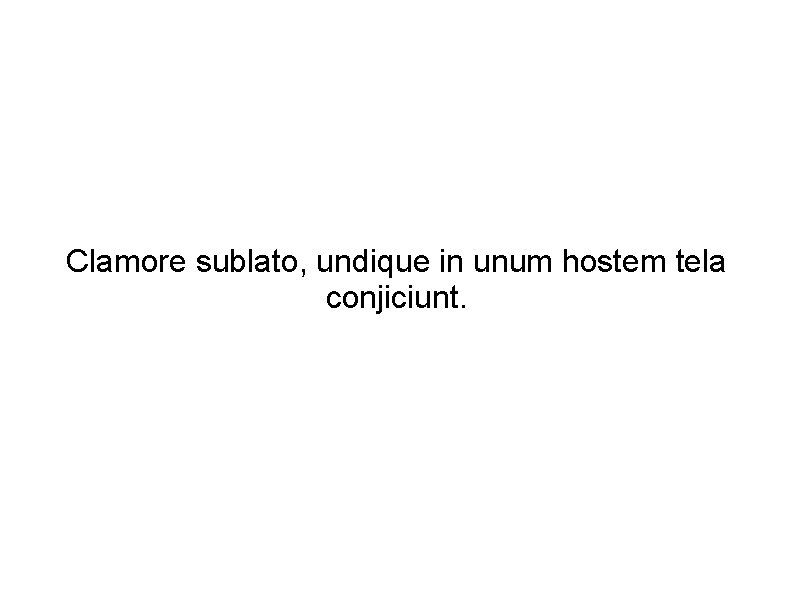 Clamore sublato, undique in unum hostem tela conjiciunt. 