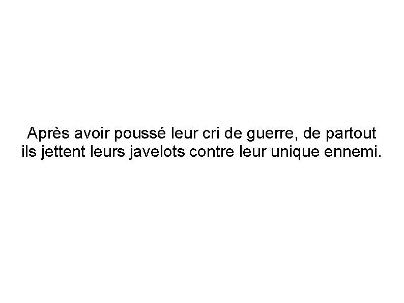 Après avoir poussé leur cri de guerre, de partout ils jettent leurs javelots contre