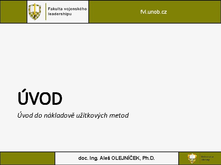 fvl. unob. cz ÚVOD Úvod do nákladově užitkových metod doc. Ing. Aleš OLEJNÍČEK, Ph.