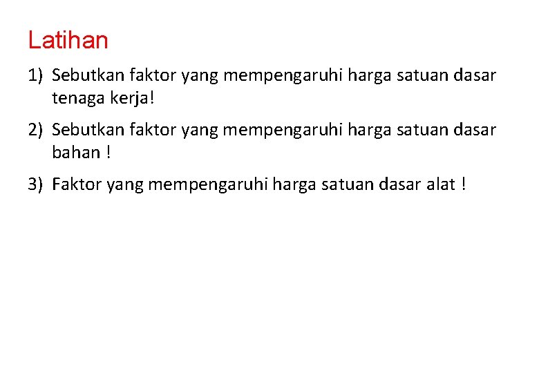 Latihan 1) Sebutkan faktor yang mempengaruhi harga satuan dasar tenaga kerja! 2) Sebutkan faktor