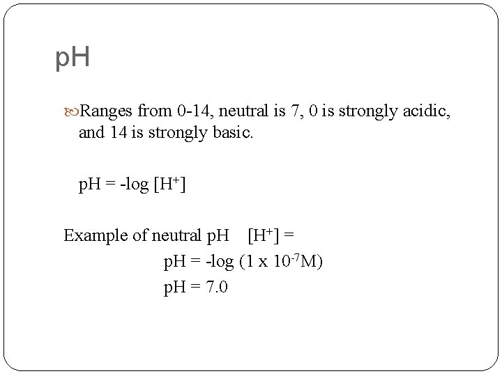p. H Ranges from 0 -14, neutral is 7, 0 is strongly acidic, and