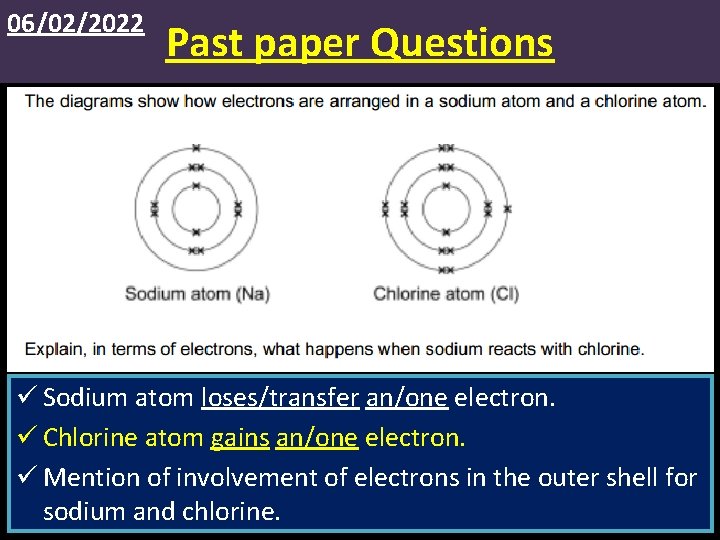 06/02/2022 Past paper Questions ü Sodium atom loses/transfer an/one electron. ü Chlorine atom gains