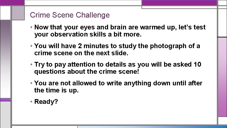 Crime Scene Challenge • Now that your eyes and brain are warmed up, let’s