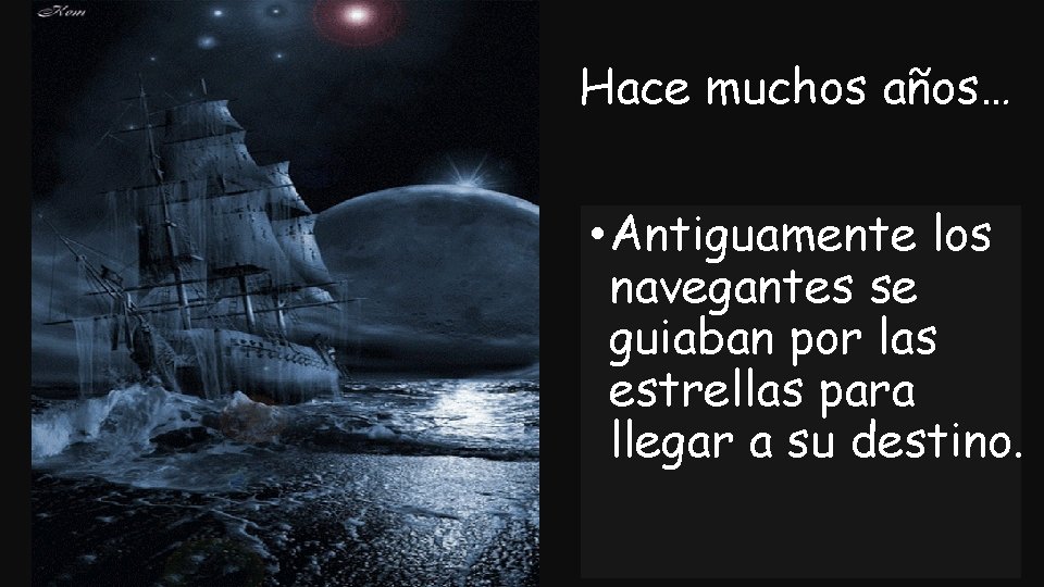 Hace muchos años… • Antiguamente los navegantes se guiaban por las estrellas para llegar