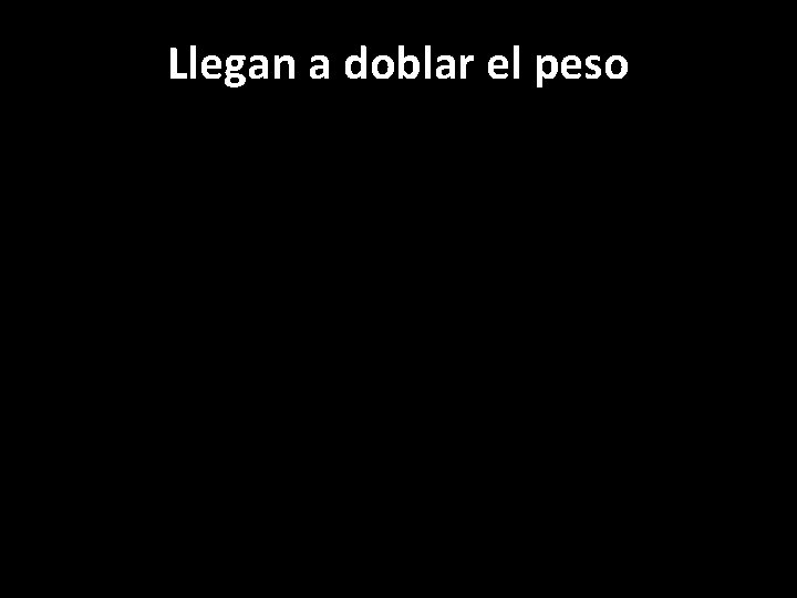 Llegan a doblar el peso 