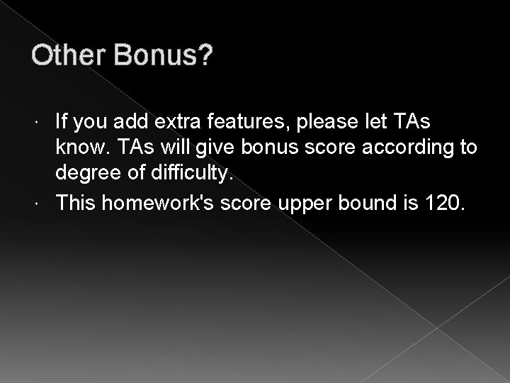Other Bonus? If you add extra features, please let TAs know. TAs will give