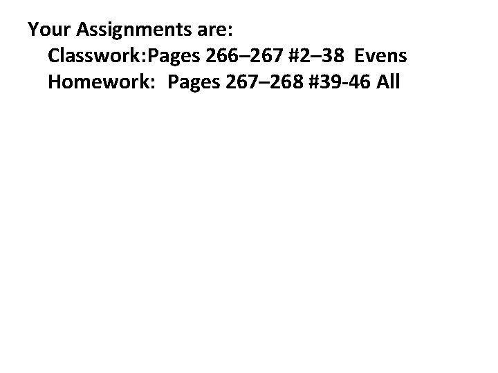 Your Assignments are: Classwork: Pages 266– 267 #2– 38 Evens Homework: Pages 267– 268