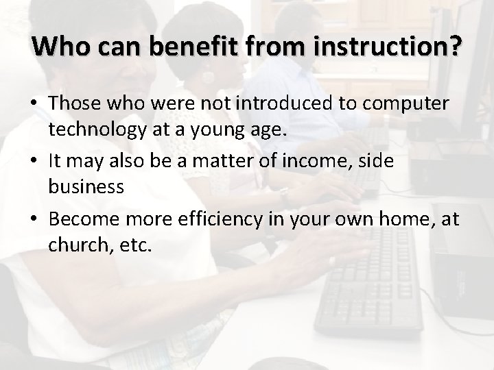 Who can benefit from instruction? • Those who were not introduced to computer technology