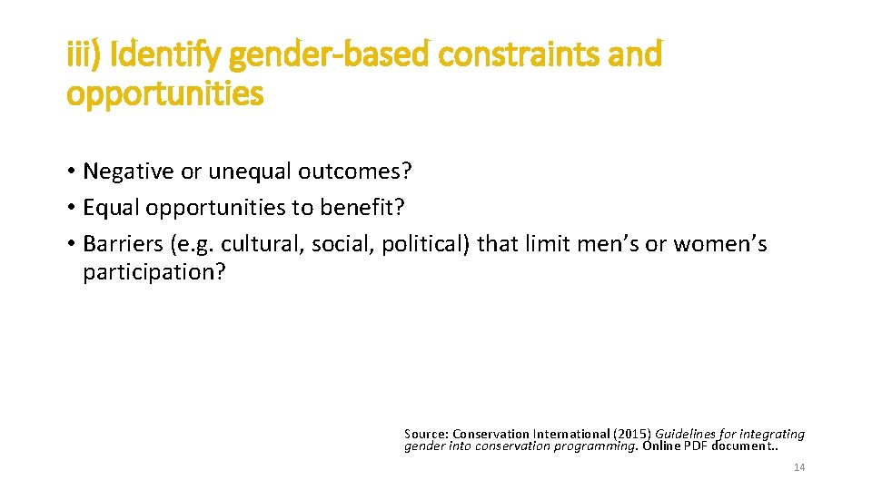 iii) Identify gender-based constraints and opportunities • Negative or unequal outcomes? • Equal opportunities iii) Identify gender-based constraints and opportunities • Negative or unequal outcomes? • Equal opportunities