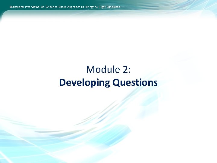 Behavioral Interviews: An Evidence-Based Approach to Hiring the Right Candidate Module 2: Developing Questions
