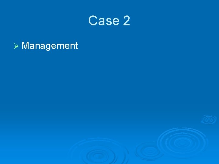 Case 2 Ø Management 