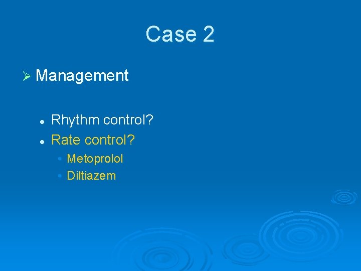 Case 2 Ø Management l l Rhythm control? Rate control? • Metoprolol • Diltiazem