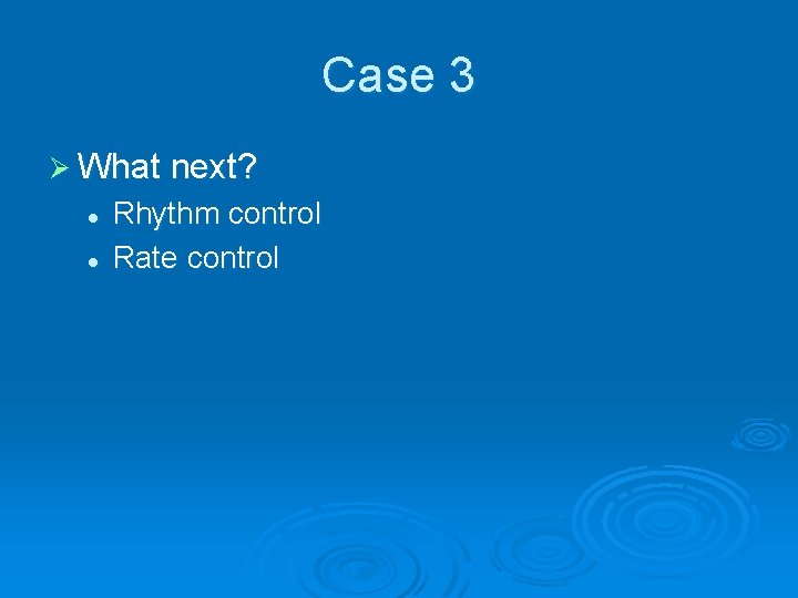 Case 3 Ø What next? l l Rhythm control Rate control 