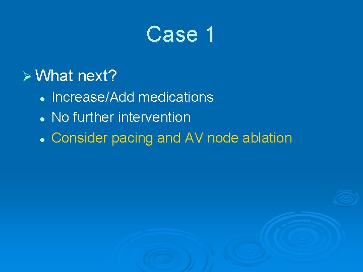 Case 1 Ø What next? l l l Increase/Add medications No further intervention Consider