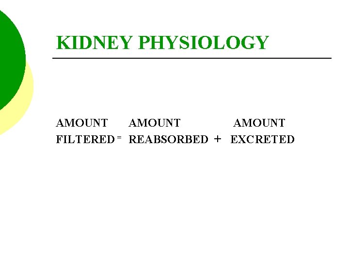 KIDNEY PHYSIOLOGY AMOUNT FILTERED = REABSORBED + EXCRETED 