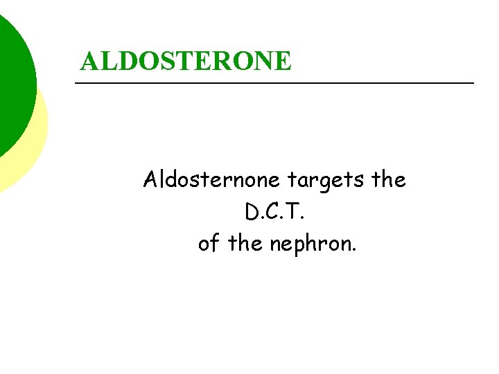 ALDOSTERONE Aldosternone targets the D. C. T. of the nephron. 
