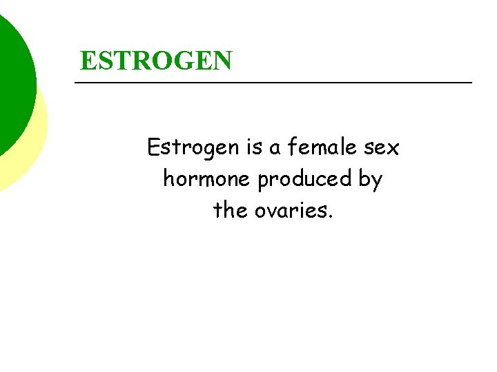 ESTROGEN Estrogen is a female sex hormone produced by the ovaries. 