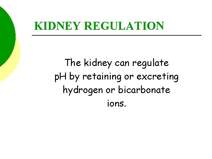 KIDNEY REGULATION The kidney can regulate p. H by retaining or excreting hydrogen or