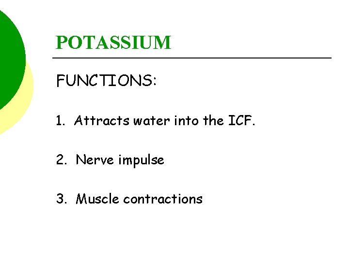 POTASSIUM FUNCTIONS: 1. Attracts water into the ICF. 2. Nerve impulse 3. Muscle contractions