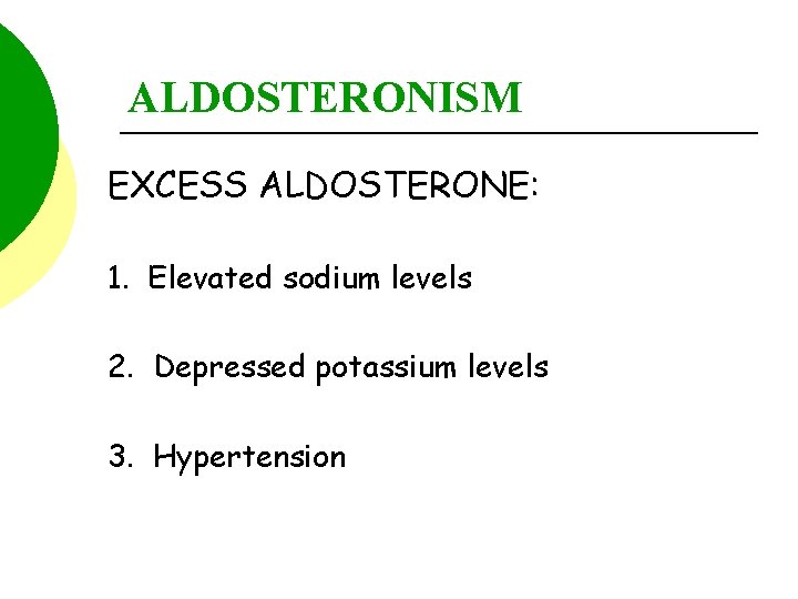 ALDOSTERONISM EXCESS ALDOSTERONE: 1. Elevated sodium levels 2. Depressed potassium levels 3. Hypertension 