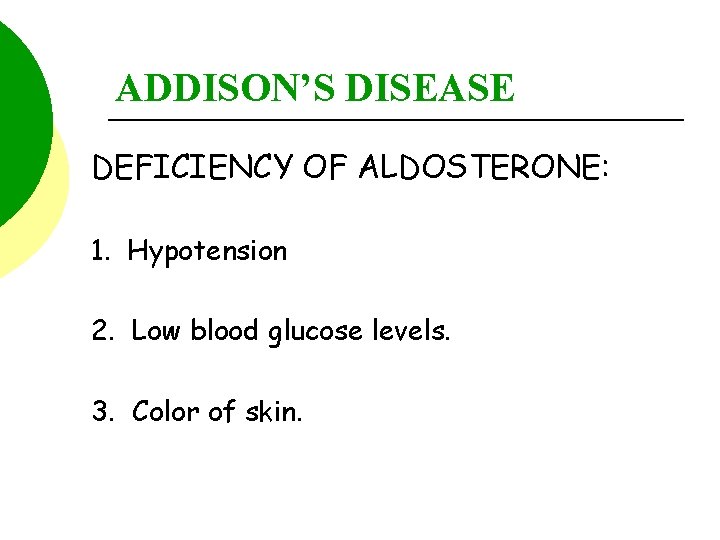 ADDISON’S DISEASE DEFICIENCY OF ALDOSTERONE: 1. Hypotension 2. Low blood glucose levels. 3. Color