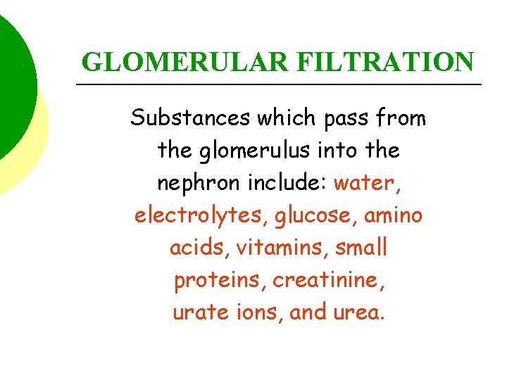 GLOMERULAR FILTRATION Substances which pass from the glomerulus into the nephron include: water, electrolytes,