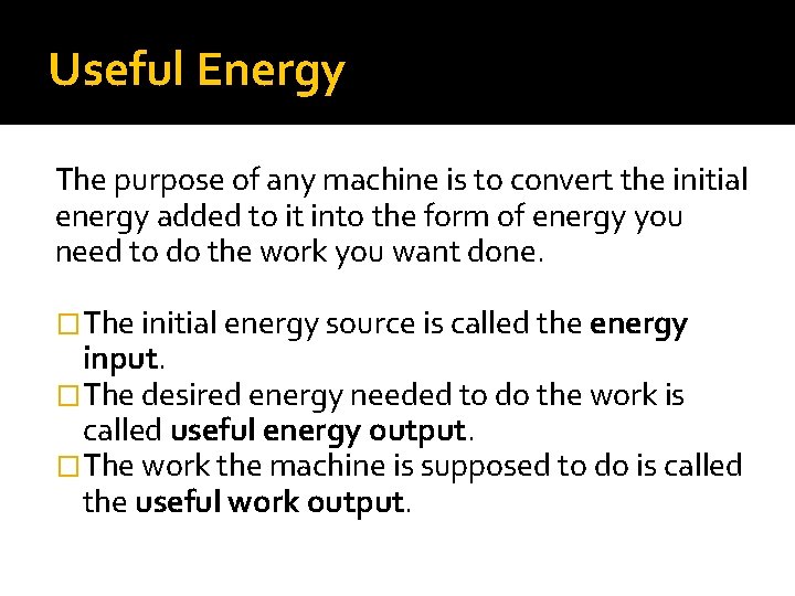 Useful Energy The purpose of any machine is to convert the initial energy added