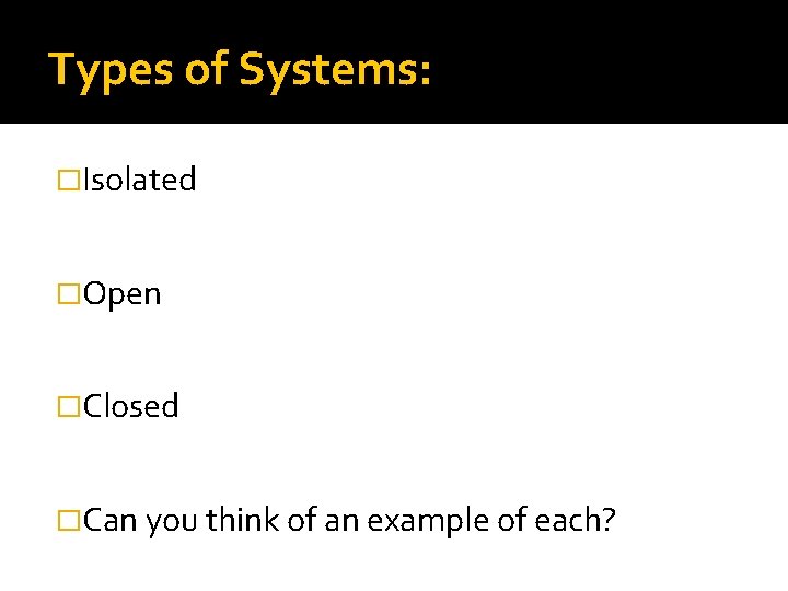 Types of Systems: �Isolated �Open �Closed �Can you think of an example of each?