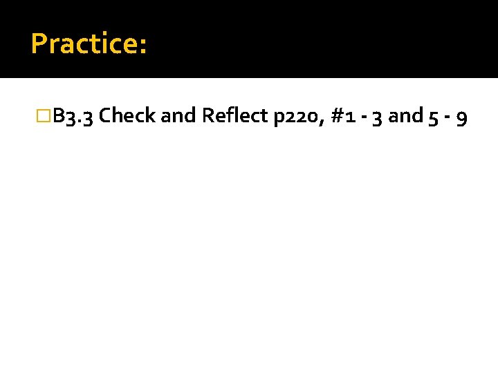 Practice: �B 3. 3 Check and Reflect p 220, #1 - 3 and 5