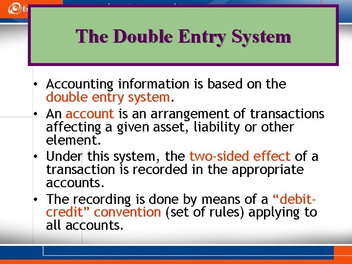 The Double Entry System • Accounting information is based on the double entry system.