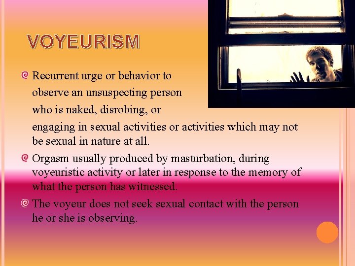 VOYEURISM Recurrent urge or behavior to observe an unsuspecting person who is naked, disrobing,