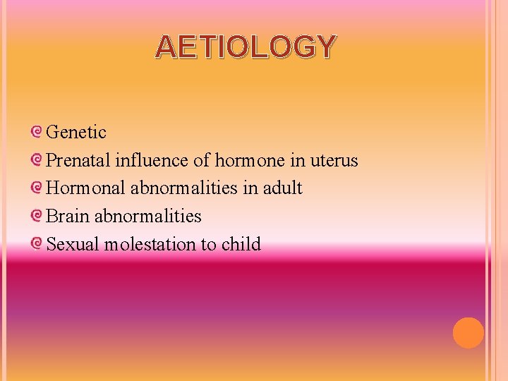 AETIOLOGY Genetic Prenatal influence of hormone in uterus Hormonal abnormalities in adult Brain abnormalities
