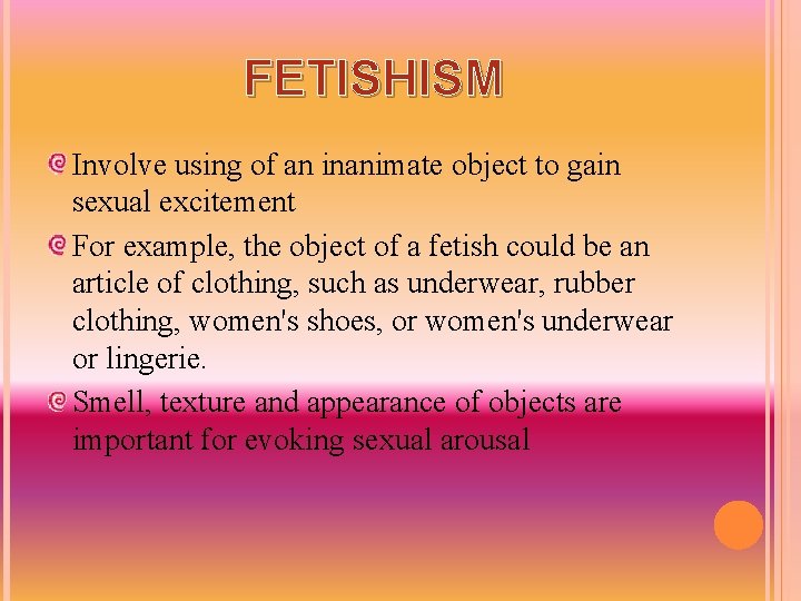 FETISHISM Involve using of an inanimate object to gain sexual excitement For example, the