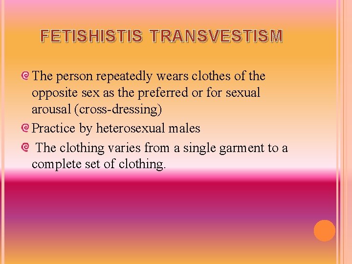 FETISHISTIS TRANSVESTISM The person repeatedly wears clothes of the opposite sex as the preferred