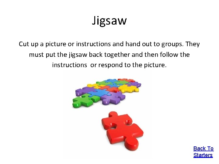 Jigsaw Cut up a picture or instructions and hand out to groups. They must