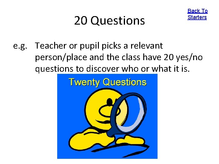 20 Questions Back To Starters e. g. Teacher or pupil picks a relevant person/place